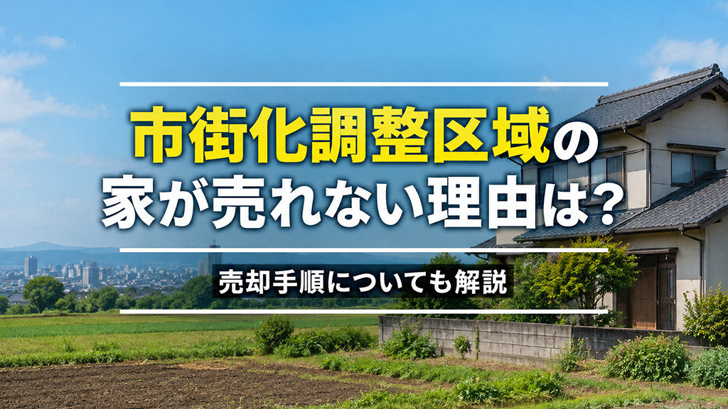 市街化調整区域の家が売れない理由は?売却手順についても解説