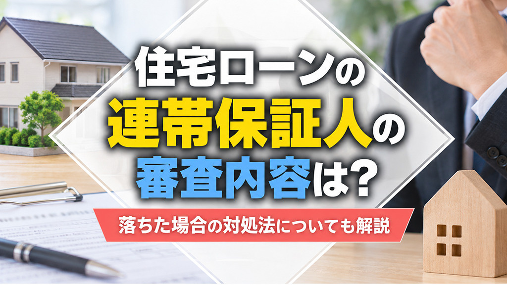 住宅ローンの連帯保証人の審査内容は?落ちた場合の対処法についても解説