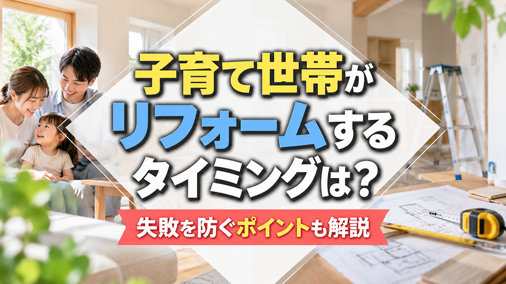 子育て世帯がリフォームするタイミングは?失敗を防ぐポイントも解説
