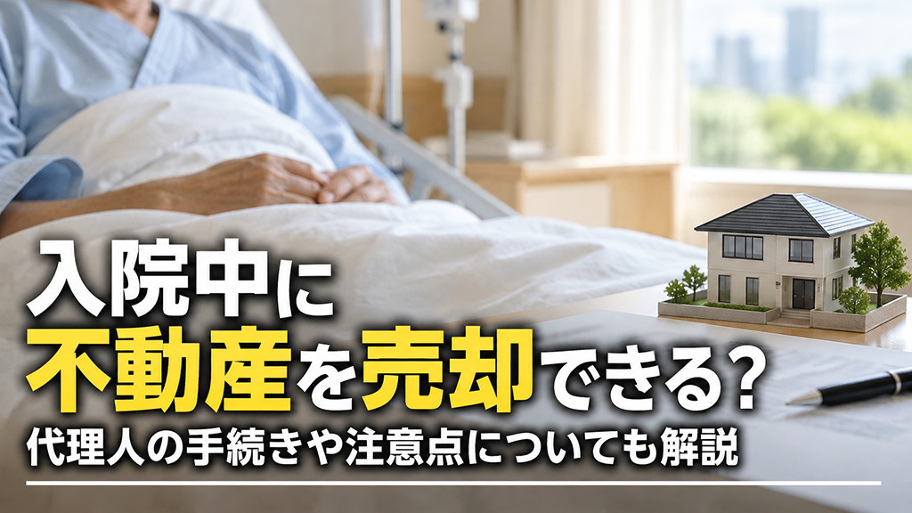 入院中に不動産を売却できる?代理人の手続きや注意点についても解説