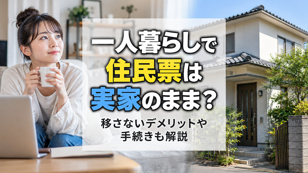 一人暮らしで住民票は実家のまま?移さないデメリットや手続きも解説