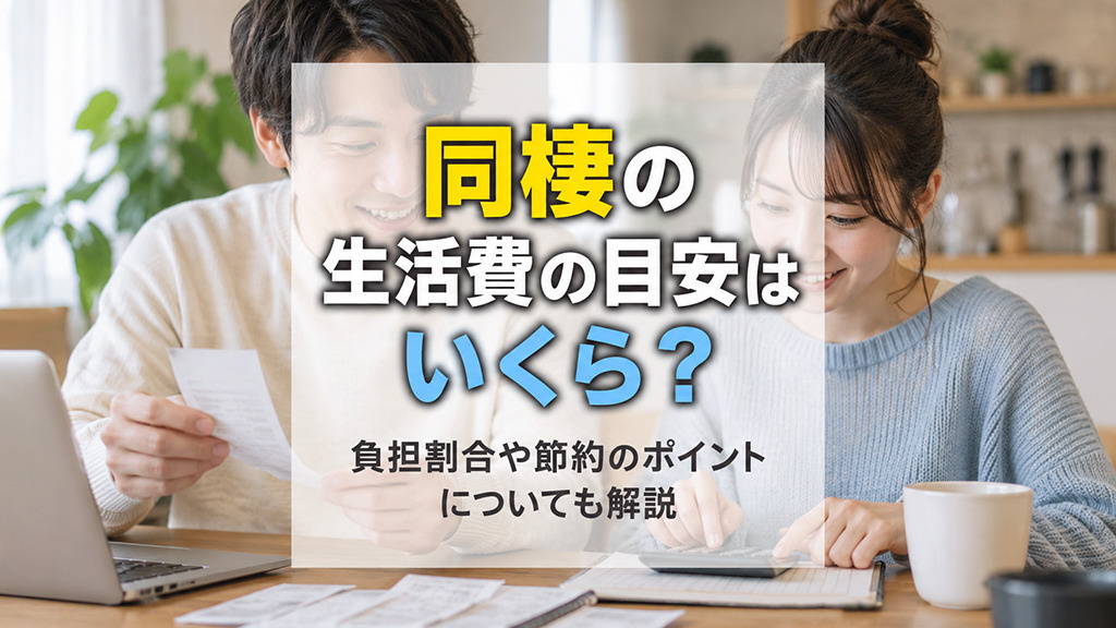 同棲の生活費の目安はいくら?負担割合や節約のポイントについても解説