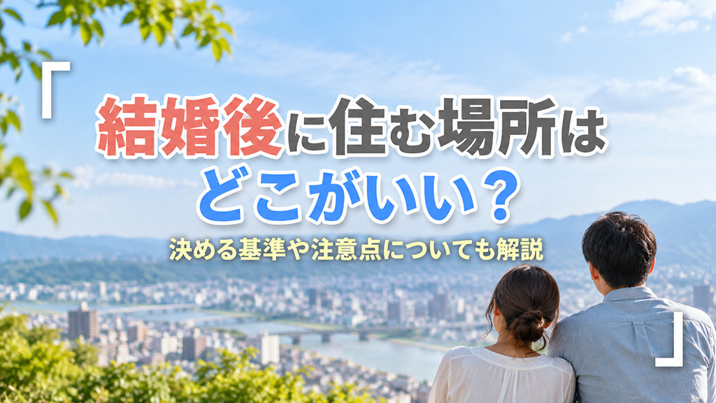 結婚後に住む場所はどこがいい?決める基準や注意点についても解説