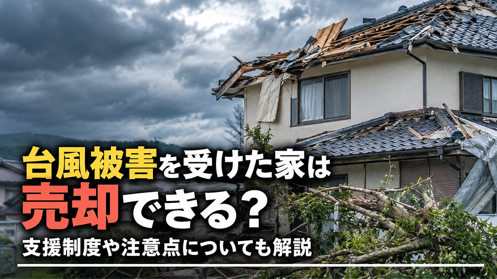 台風被害を受けた家は売却できる?支援制度や注意点についても解説