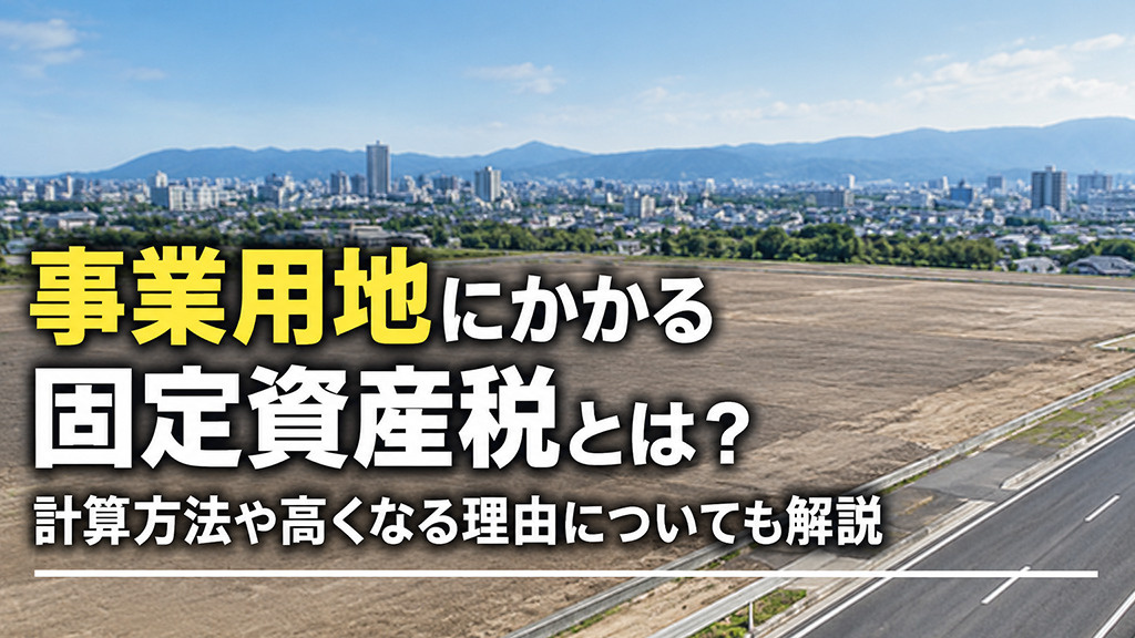 事業用地にかかる固定資産税とは?計算方法や高くなる理由についても解説