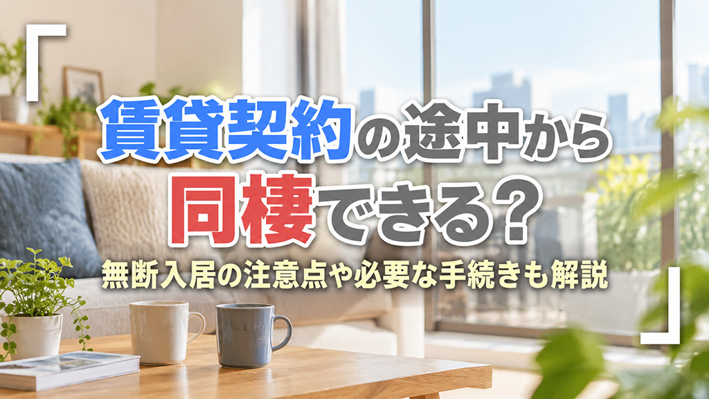 賃貸契約の途中から同棲できる?無断入居の注意点や必要な手続きも解説
