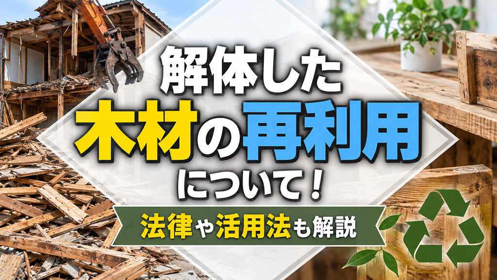 解体した木材の再利用について!法律や活用法も解説