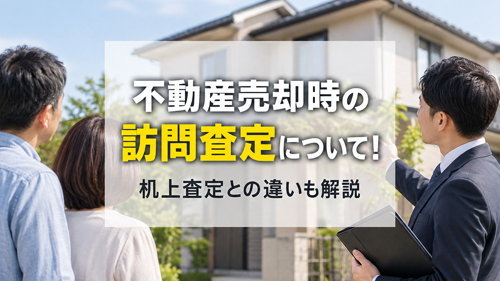 不動産売却時の訪問査定について!机上査定との違いも解説