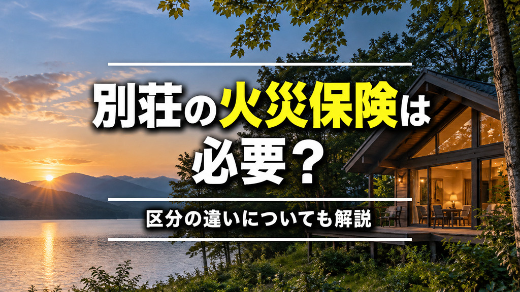 別荘の火災保険は必要?区分の違いについても解説