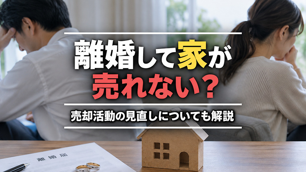 離婚して家が売れない?売却活動の見直しについても解説