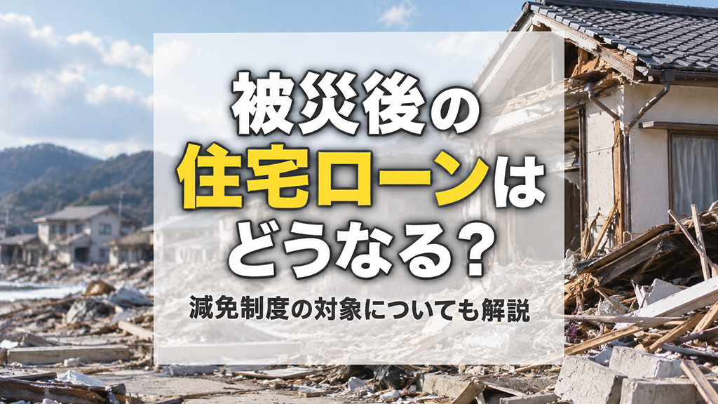 被災後の住宅ローンはどうなる?減免制度の対象についても解説