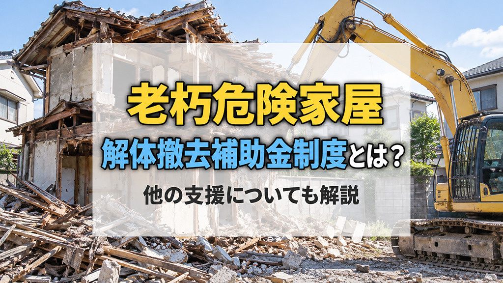 老朽危険家屋解体撤去補助金制度とは?他の支援についても解説