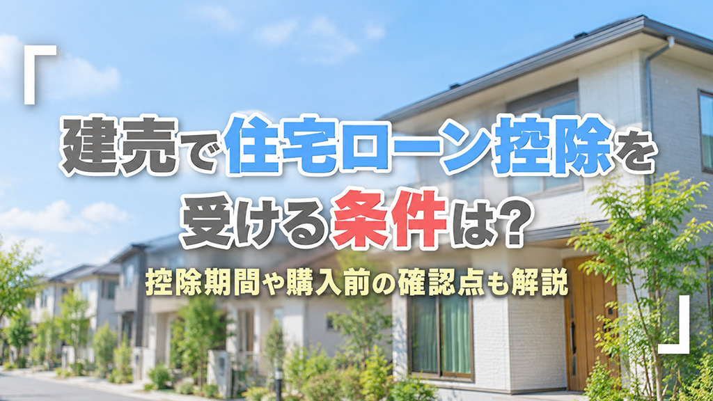 建売で住宅ローン控除を受ける条件は?控除期間や購入前の確認点も解説