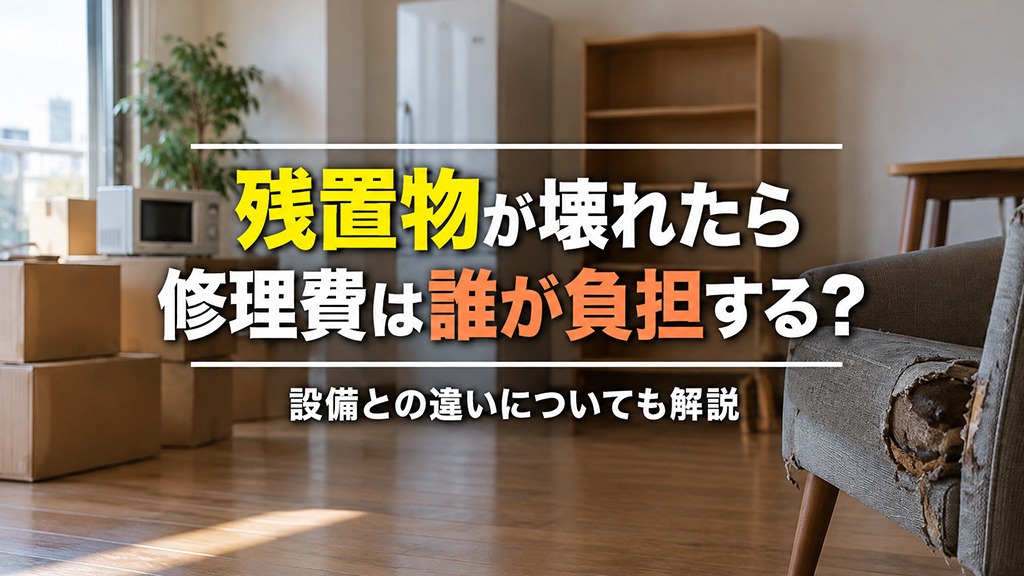 残置物が壊れたら修理費は誰が負担する?設備との違いについても解説