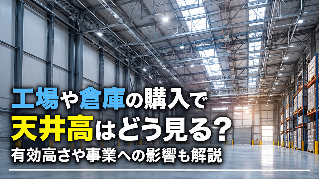 工場や倉庫の購入で天井高はどう見る?有効高さや事業への影響も解説