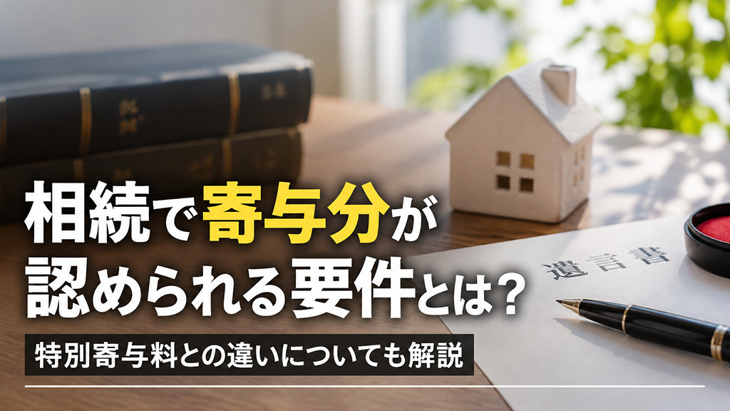 相続で寄与分が認められる要件とは?特別寄与料との違いについても解説