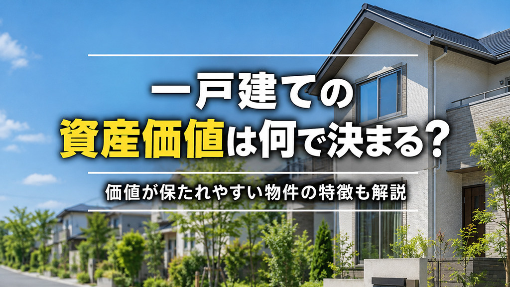 一戸建ての資産価値は何で決まる?価値が保たれやすい物件の特徴も解説