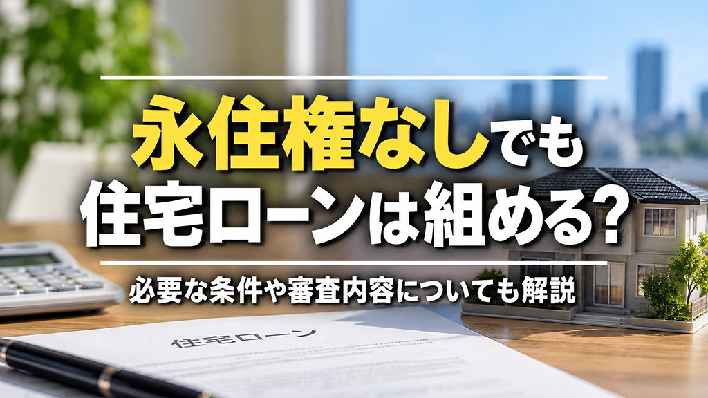 永住権なしでも住宅ローンは組める?必要な条件や審査内容についても解説