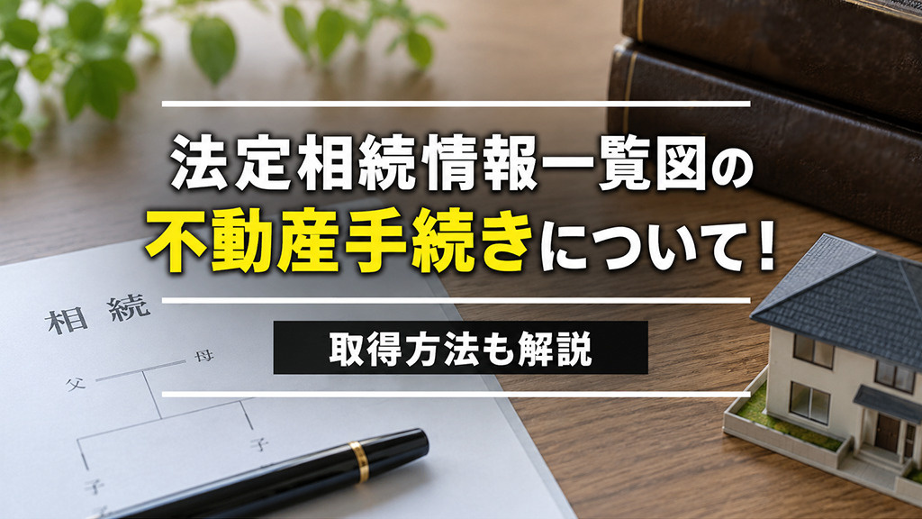 法定相続情報一覧図の不動産手続きについて!取得方法も解説