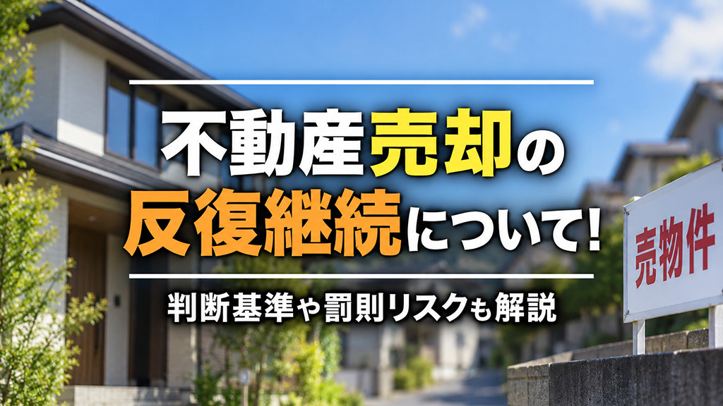 不動産売却の反復継続について!判断基準や罰則リスクも解説