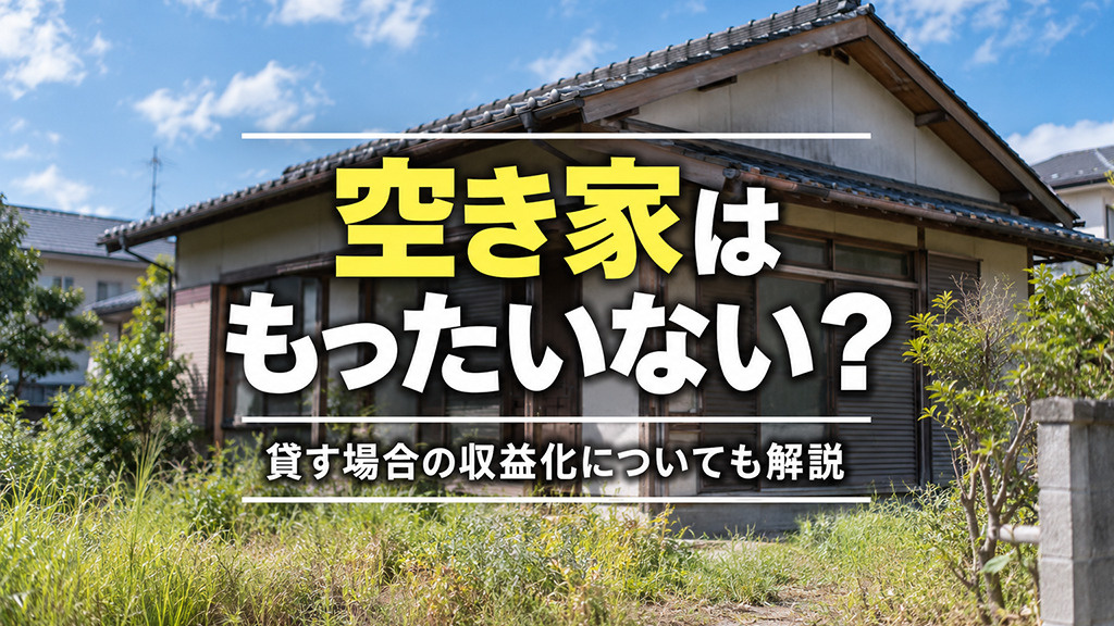 空き家はもったいない?貸す場合の収益化についても解説