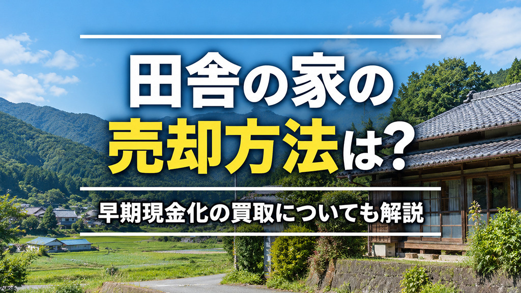 田舎の家の売却方法は?早期現金化の買取についても解説