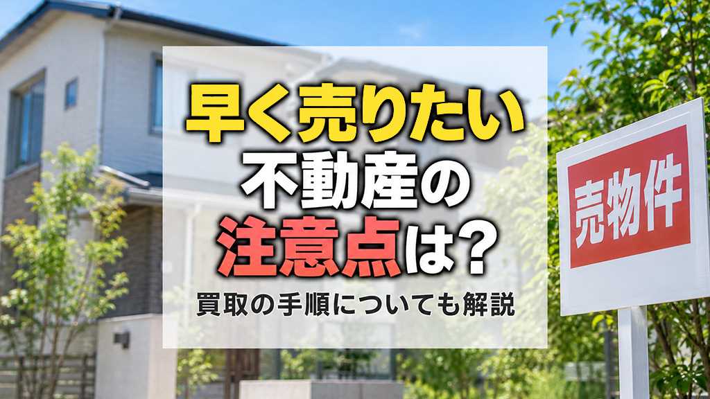 早く売りたい不動産の注意点は?買取の手順についても解説