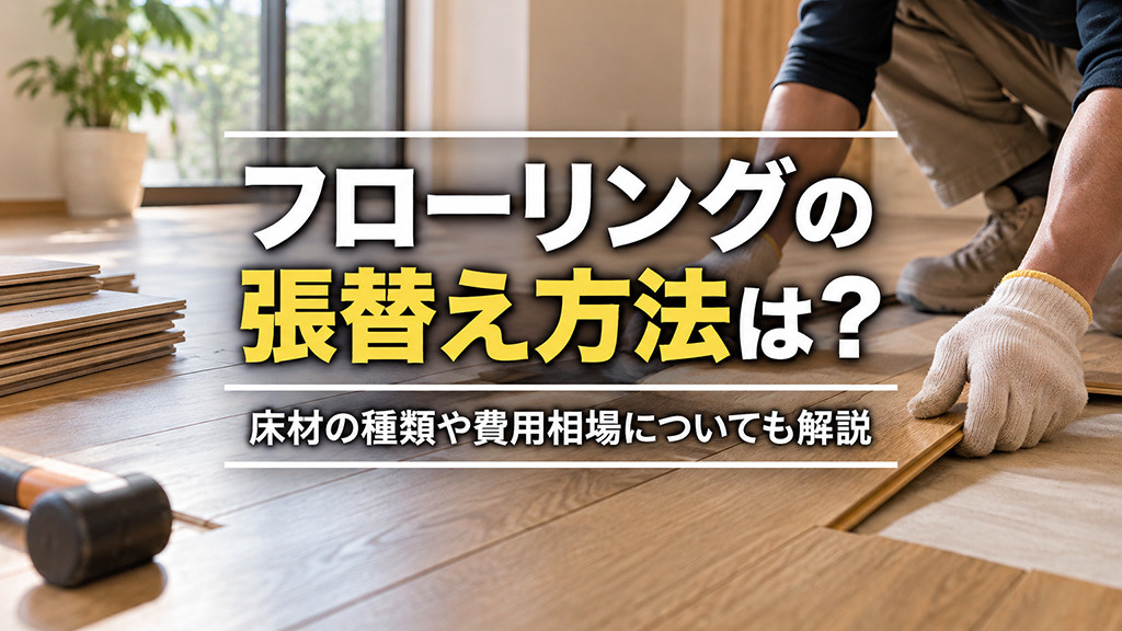 フローリングの張替え方法は?床材の種類や費用相場についても解説
