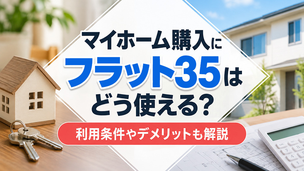 マイホーム購入にフラット35はどう使える?利用条件やデメリットも解説