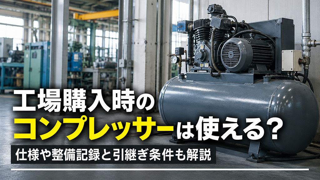 工場購入時のコンプレッサーは使える?仕様や整備記録と引継ぎ条件も解説