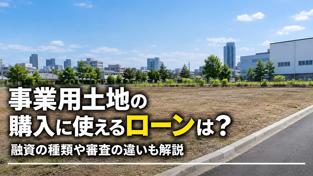事業用土地の購入に使えるローンは?融資の種類や審査の違いも解説