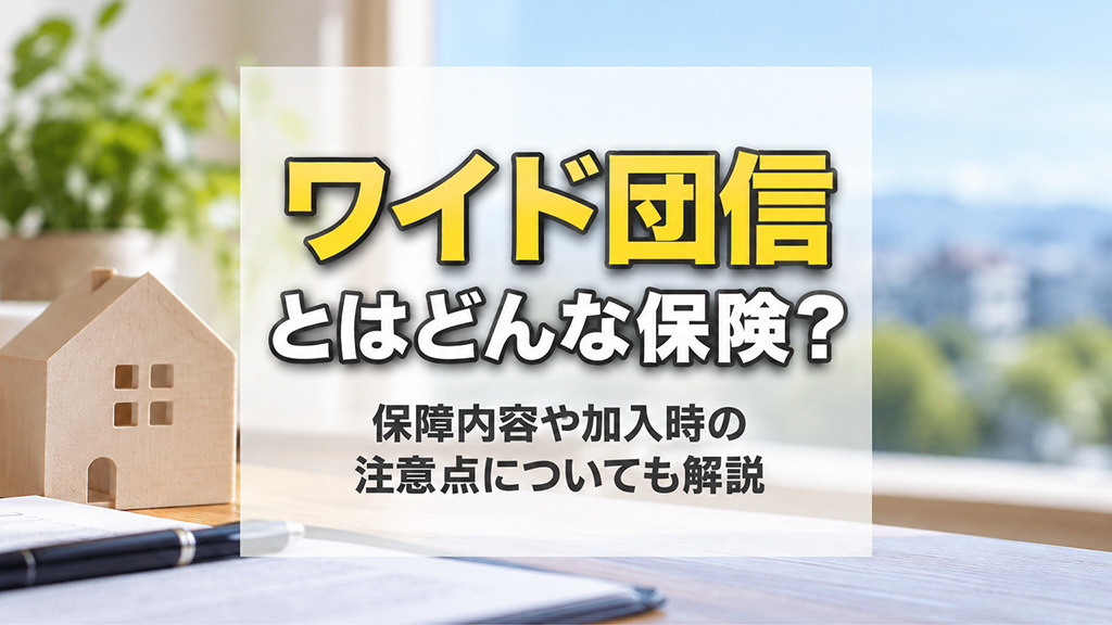 ワイド団信とはどんな保険?保障内容や加入時の注意点についても解説