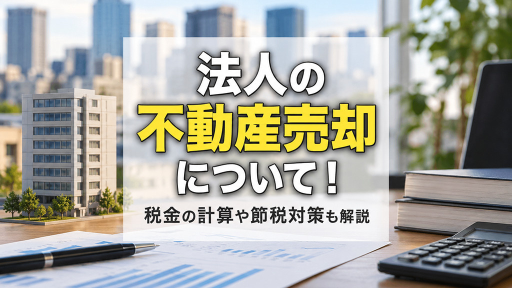 法人の不動産売却について!税金の計算や節税対策も解説