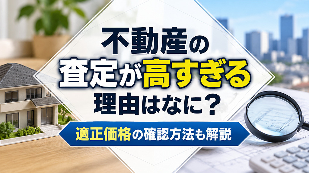 不動産の査定が高すぎる理由はなに?適正価格の確認方法も解説