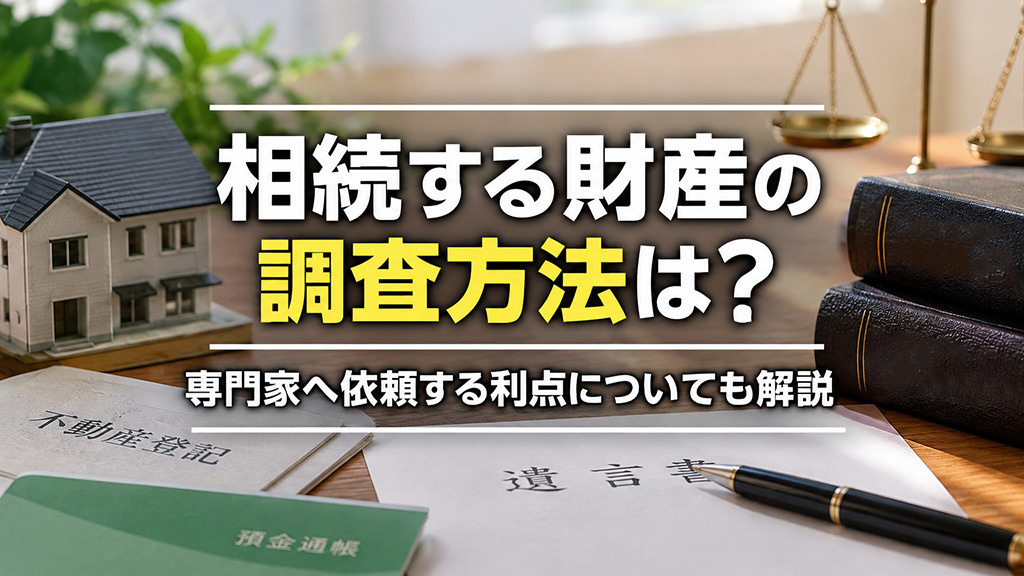 【5月2週目 編集中】相続する財産の調査方法は?専門家へ依頼する利点についても解説