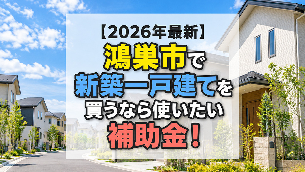 【2026年最新】鴻巣市で新築一戸建てを買うなら使いたい補助金!