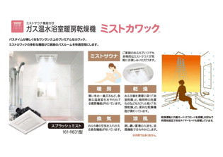 【ミストカワック】
ガス温水浴室暖房乾燥機ミストカワック
バスタイムが楽しくなるワンランク上のプレミアムなカワック。
ミストカワックの多彩な機能がご家族のバスルームを快適空間にします。