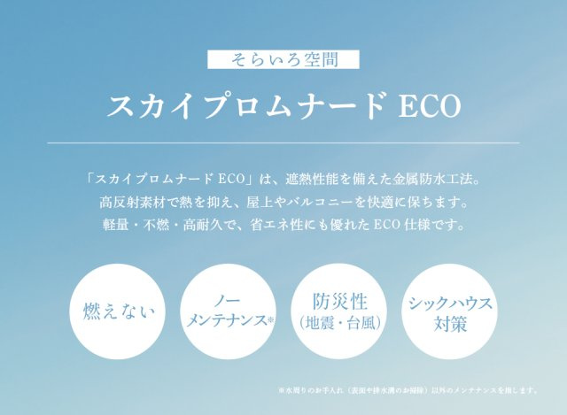【その他】 | トラストステージ　和光市下新倉3丁目16期　限定1棟（朝霞店） | 【屋上｜「スカイプロムナードECO」】
遮熱性能を備えた金属防水工法。高反射素材で熱を抑え、屋上やバルコニーを快適に保ちます。軽量・不燃・高耐久で省エネにも優れたECO仕様。