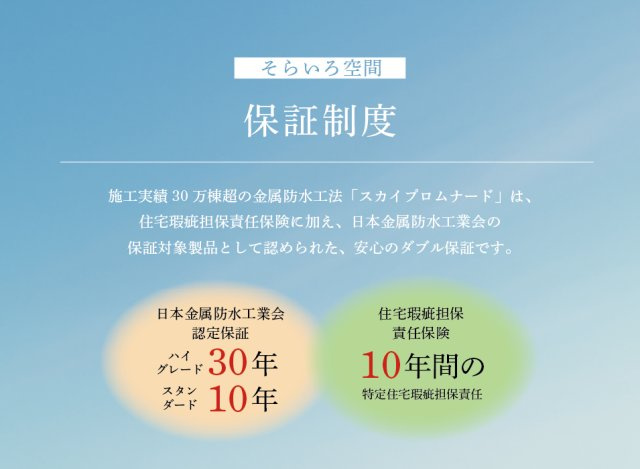 【構造・工法・仕様】 | トラストステージ×カラーズ【そらいろ空間】朝霞市田島2丁目4期　全2棟 | 【安心の保証制度】
国が定める住宅瑕疵担保責任保険に加え、実績が認められNPO法人日本金属防水工業会の保証対象製品となっており、安心のダブル保証です。
