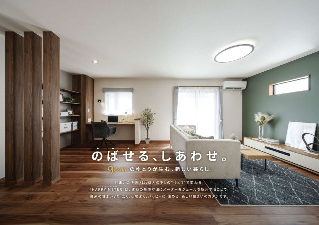 【その他】 | 【2025年5月　新商品“HAPPY METER“】
ちょっとのゆとりが暮らしを変える。
従来の家より広く、心地よく、ハッピーに住める新しい住まいのカタチです。
