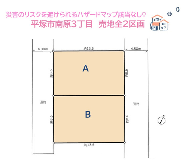 【土地図】 | 災害によるリスクを避けらえる安心のハザードマップ該当なし！　
開放感あふれる両面（西・東）道路に接道◎
自由度高い「建築条件なし」の売地に、理想のマイホームを建築しませんか♪