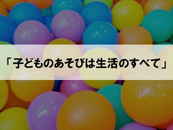 「子どものあそびは生活のすべて」