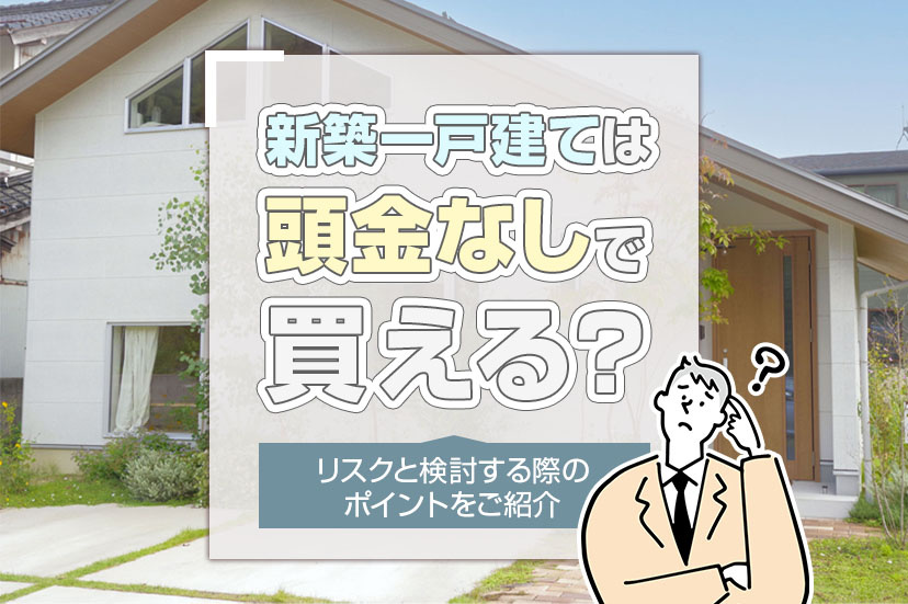 新築一戸建ては頭金なしで買える？リスクと検討する際のポイントをご紹介