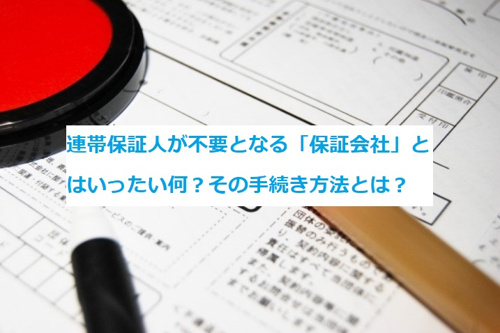 連帯保証人が不要となる「保証会社」とはいったい何？その手続き方法とは？