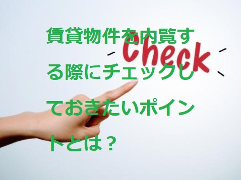 賃貸物件を内覧する際にチェックしておきたいポイントとは？