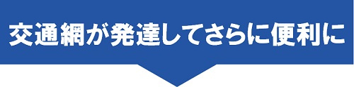 交通網が発達してさらに便利に