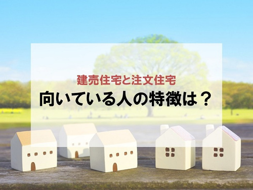 建売住宅と注文住宅 向いている人の特徴は？