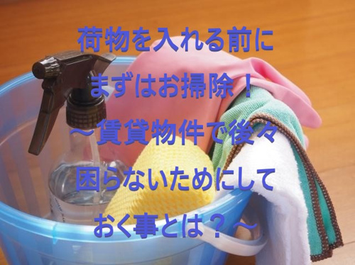 荷物を入れる前にまずはお掃除！　～賃貸物件で後々困らないためにしておく事とは？～①