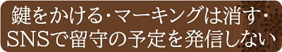 鍵をかける・マーキングは消す・SNSで留守の予定を発信しない