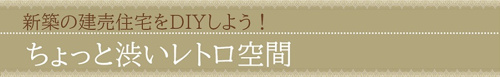 新築の建売住宅をDIYしよう！ちょっと渋いレトロ空間